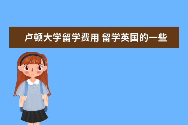 卢顿大学留学费用 留学英国的一些问题