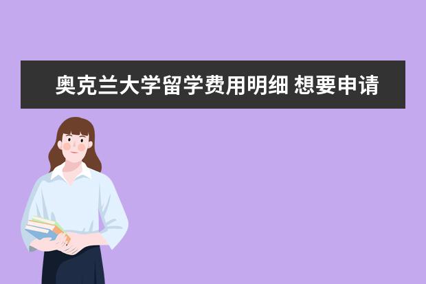 奥克兰大学留学费用明细 想要申请新西兰留学生,那么奥克兰大学留学费用是多...