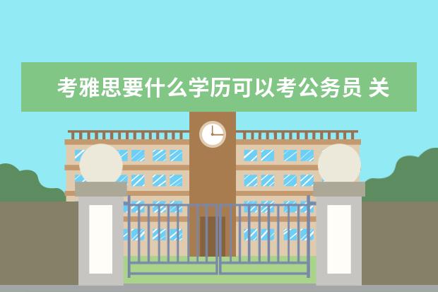 考雅思要什么学历可以考公务员 关于公务员考试报名时雅思成绩要求