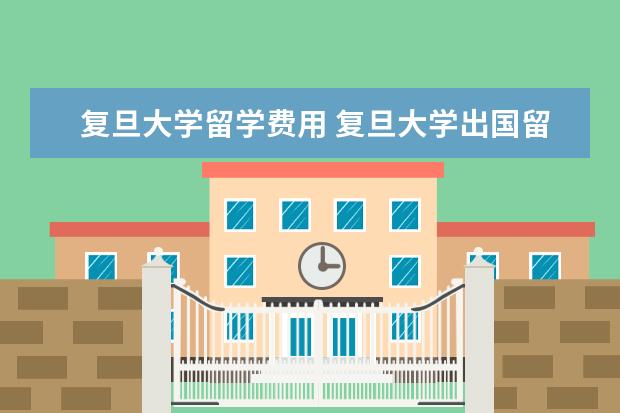 复旦大学留学费用 复旦大学出国留学的机会多吗