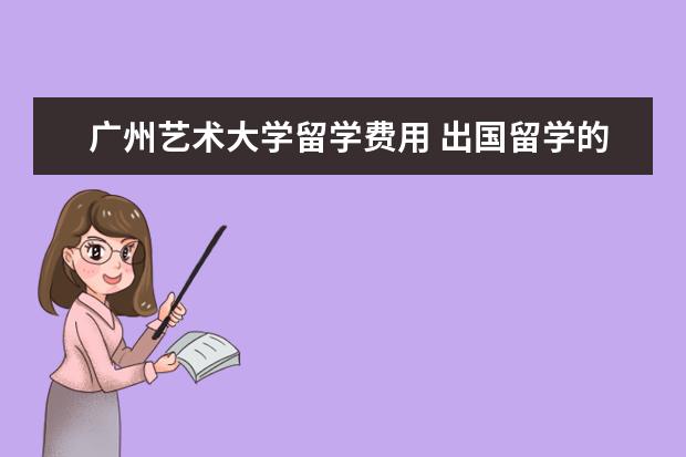 广州艺术大学留学费用 出国留学的中介费用一般是多少