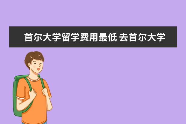 首尔大学留学费用最低 去首尔大学留学需要什么条件