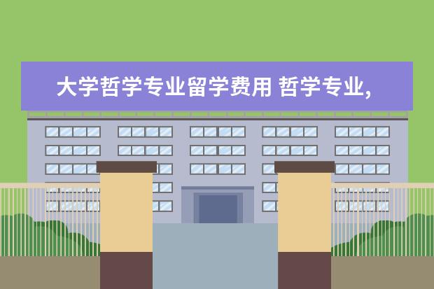 大学哲学专业留学费用 哲学专业,去哪个国家哪些学校留学合适