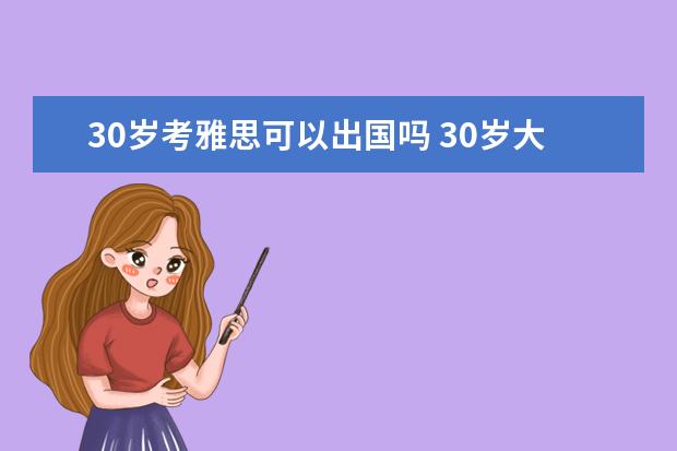 30岁考雅思可以出国吗 30岁大龄海归想做雅思培训或者留学咨询有戏吗?该注...