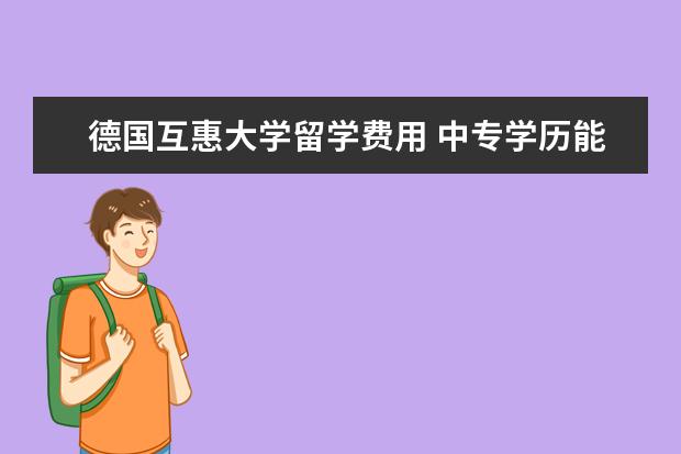 德国互惠大学留学费用 中专学历能去德国留学吗?
