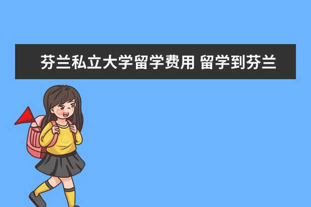 芬兰私立大学留学费用 留学到芬兰费用