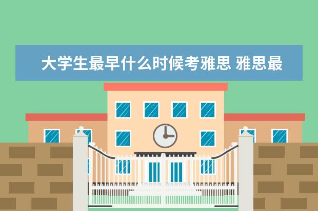 大学生最早什么时候考雅思 雅思最早可提前多久报名,每个月有固定的报名时间吗?...