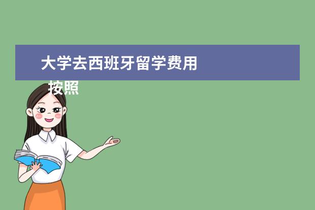 大学去西班牙留学费用 
  按照2021年行情，每个人的情况不同，花费也不同。