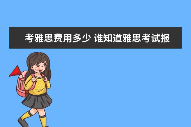 考雅思费用多少 谁知道雅思考试报名费用大概多少