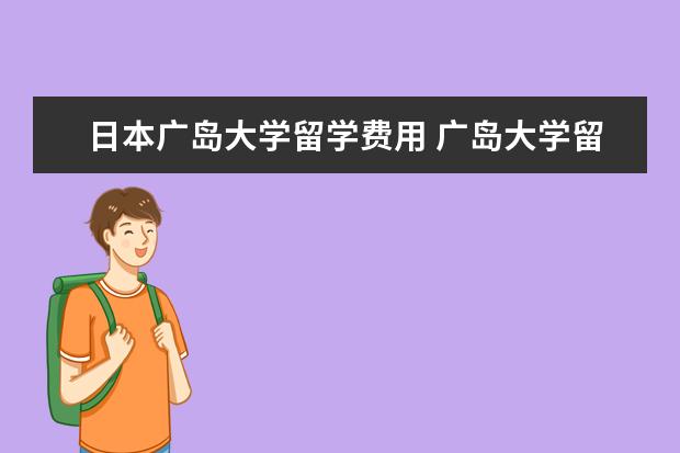 日本广岛大学留学费用 广岛大学留学一年费用
