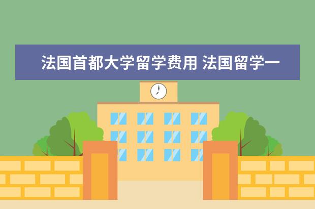 法国首都大学留学费用 法国留学一年费用
