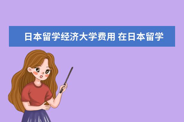 日本留学经济大学费用 在日本留学每年大概要多少钱