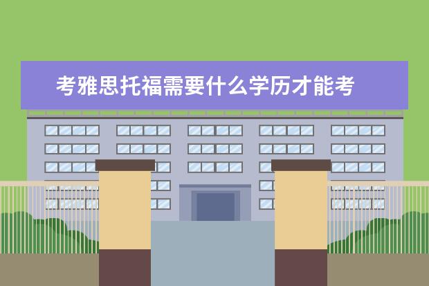 考雅思托福需要什么学历才能考 
  扩展资料
