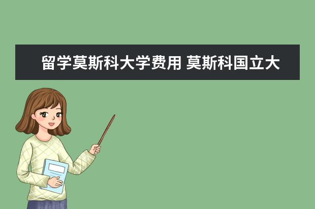 留学莫斯科大学费用 莫斯科国立大学留学费用