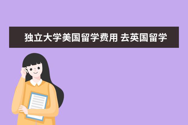 独立大学美国留学费用 去英国留学本科一年需要多少费用?