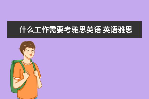 什么工作需要考雅思英语 英语雅思考试都过就是没有学历能找工作吗