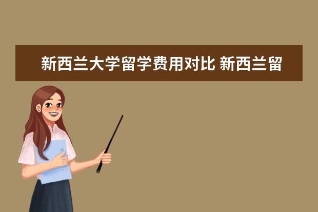 新西兰大学留学费用对比 新西兰留学一年的费用大概是多少?