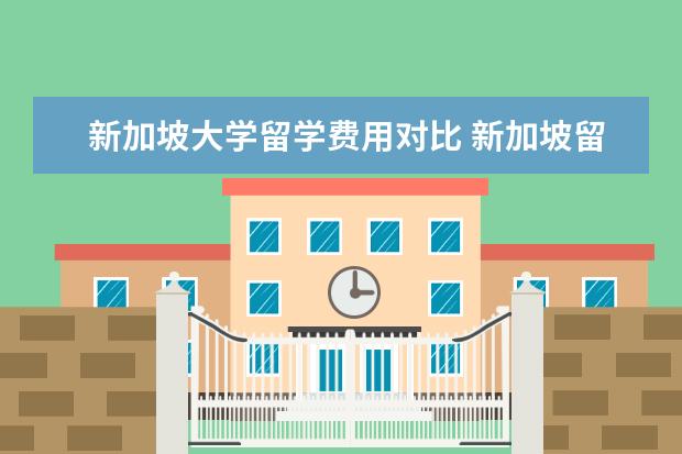 新加坡大学留学费用对比 新加坡留学一年费用多少钱