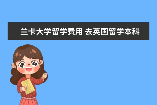 兰卡大学留学费用 去英国留学本科一年需要多少费用?