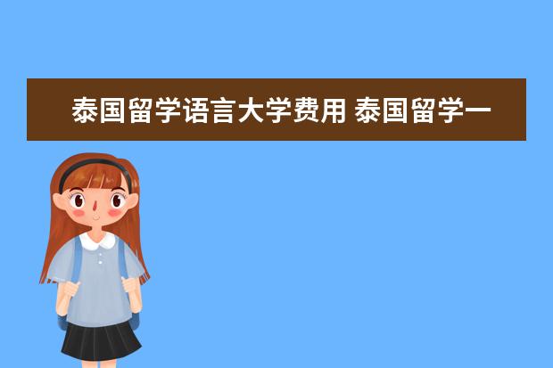 泰国留学语言大学费用 泰国留学一年的费用大概需要多少