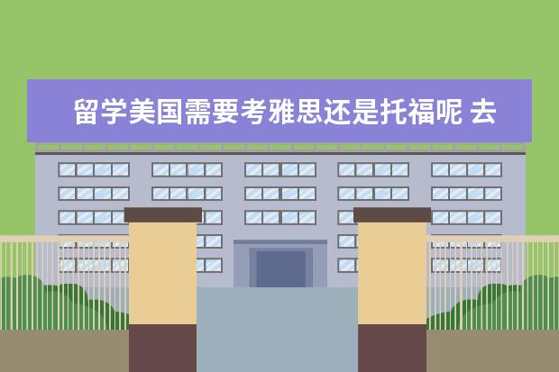 留学美国需要考雅思还是托福呢 去美国留学考雅思还是托福?