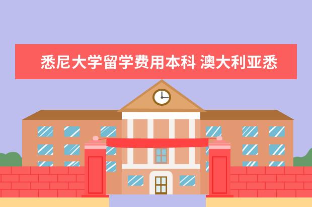 悉尼大学留学费用本科 澳大利亚悉尼大学本科留学学费?