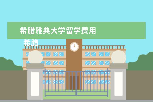 希腊雅典大学留学费用 
  希腊留学院校推荐