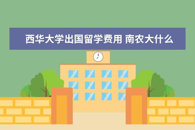 西华大学出国留学费用 南农大什么专业最好?