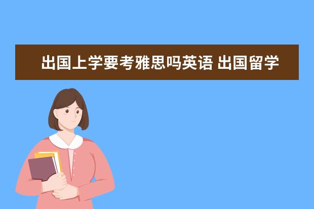 出国上学要考雅思吗英语 出国留学必须考托福雅思吗