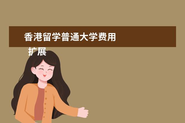 香港留学普通大学费用 
  扩展资竖燃料