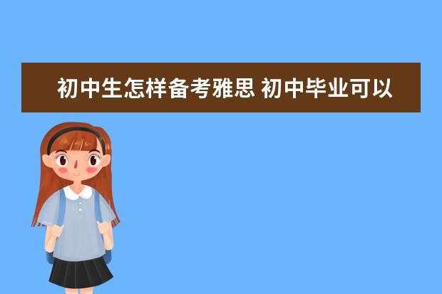 初中生怎样备考雅思 初中毕业可以考雅思吗? ?