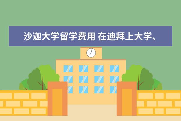 沙迦大学留学费用 在迪拜上大学、。