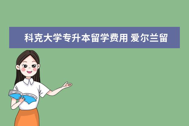 科克大学专升本留学费用 爱尔兰留学的条件
