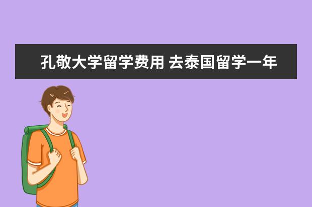 孔敬大学留学费用 去泰国留学一年大概有哪些花费,大概需要多少? - 百...