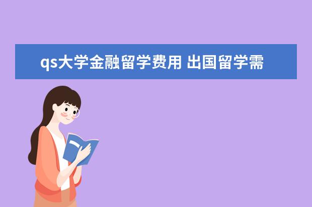 qs大学金融留学费用 出国留学需要多少钱啊