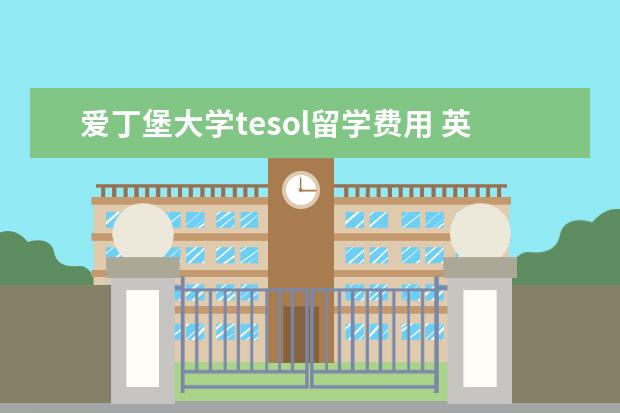 爱丁堡大学tesol留学费用 英国tesol专业排名好的大学有哪些