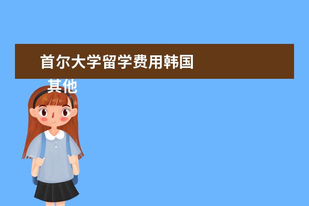 首尔大学留学费用韩国 
  其他信息：
  <br/>