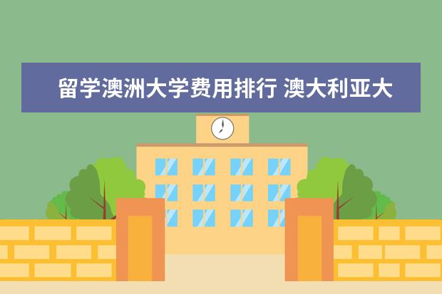 留学澳洲大学费用排行 澳大利亚大学留学费用