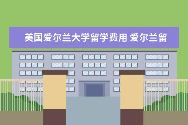 美国爱尔兰大学留学费用 爱尔兰留学费用