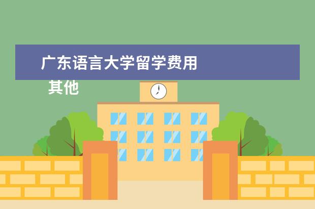 广东语言大学留学费用 
  其他信息：
  <br/>