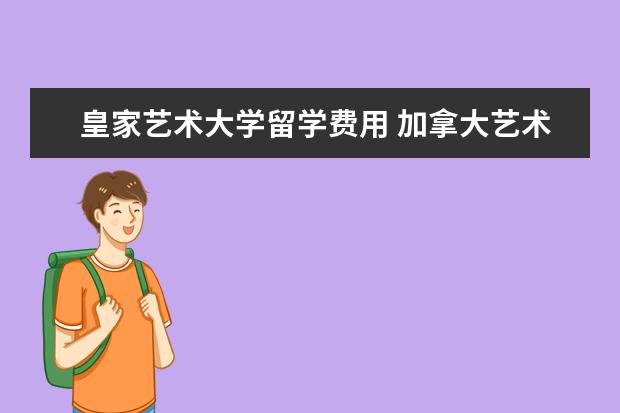 皇家艺术大学留学费用 加拿大艺术生留学一年需要多少费用
