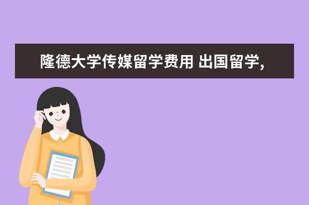 隆德大学传媒留学费用 出国留学,那些国家有在职研究生?要靠谱的不要私立的...