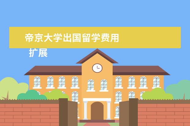 帝京大学出国留学费用 
  扩展资料