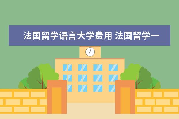 法国留学语言大学费用 法国留学一年的费用,大概是多少?
