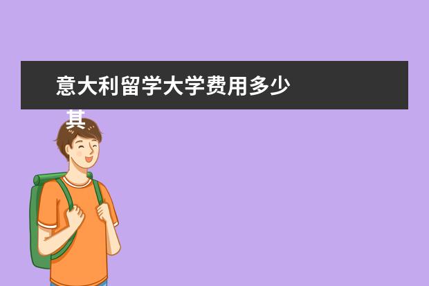 意大利留学大学费用多少 
  其他信息：
  <br/>