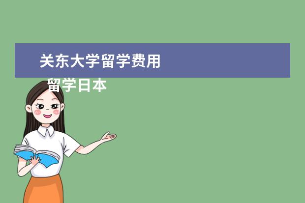 关东大学留学费用 
  留学日本各项学费