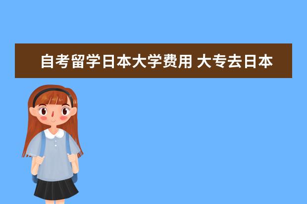 自考留学日本大学费用 大专去日本留学基本途径和条件