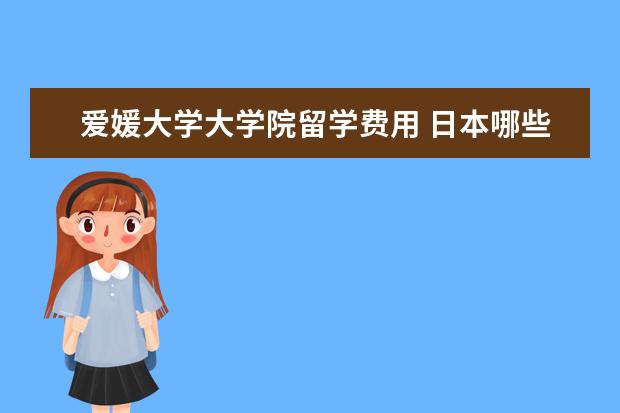 爱媛大学大学院留学费用 日本哪些学校有无机材料工程专业