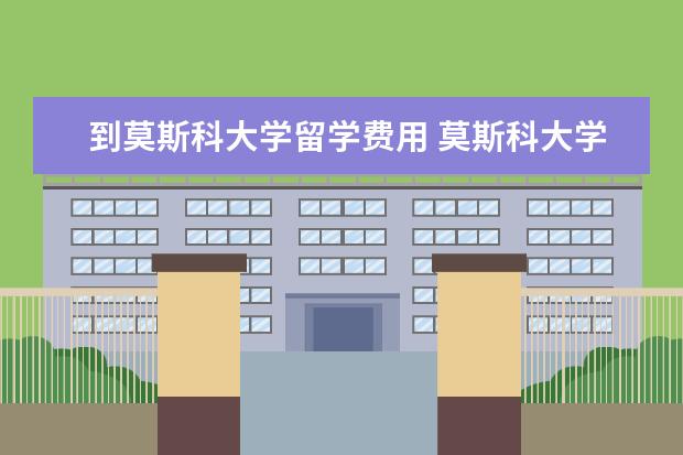 到莫斯科大学留学费用 莫斯科大学留学费用