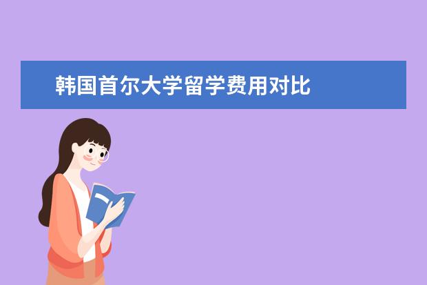 韩国首尔大学留学费用对比 
  首尔大学读研究生留学条件：